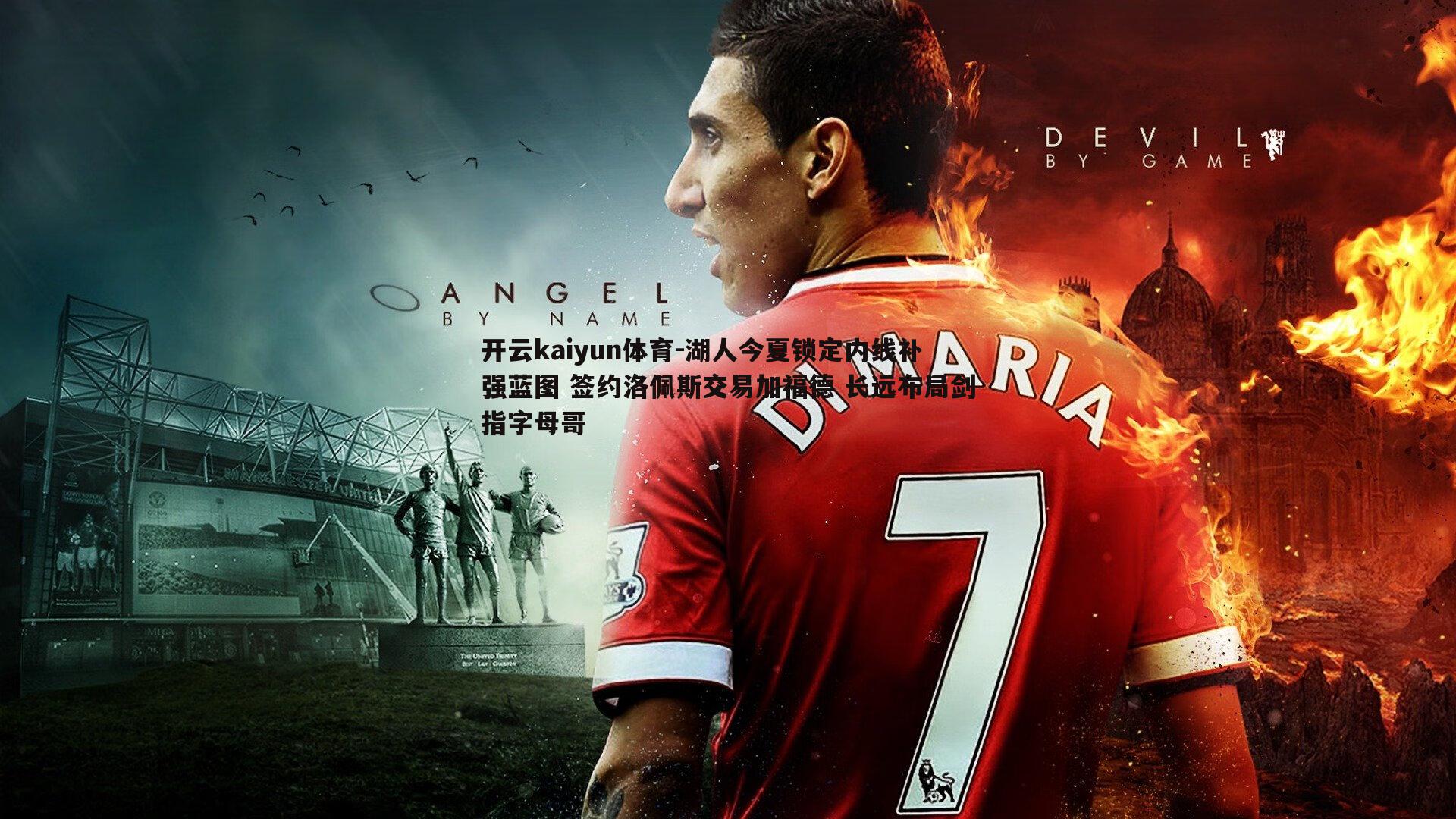 湖人今夏锁定内线补强蓝图 签约洛佩斯交易加福德 长远布局剑指字母哥