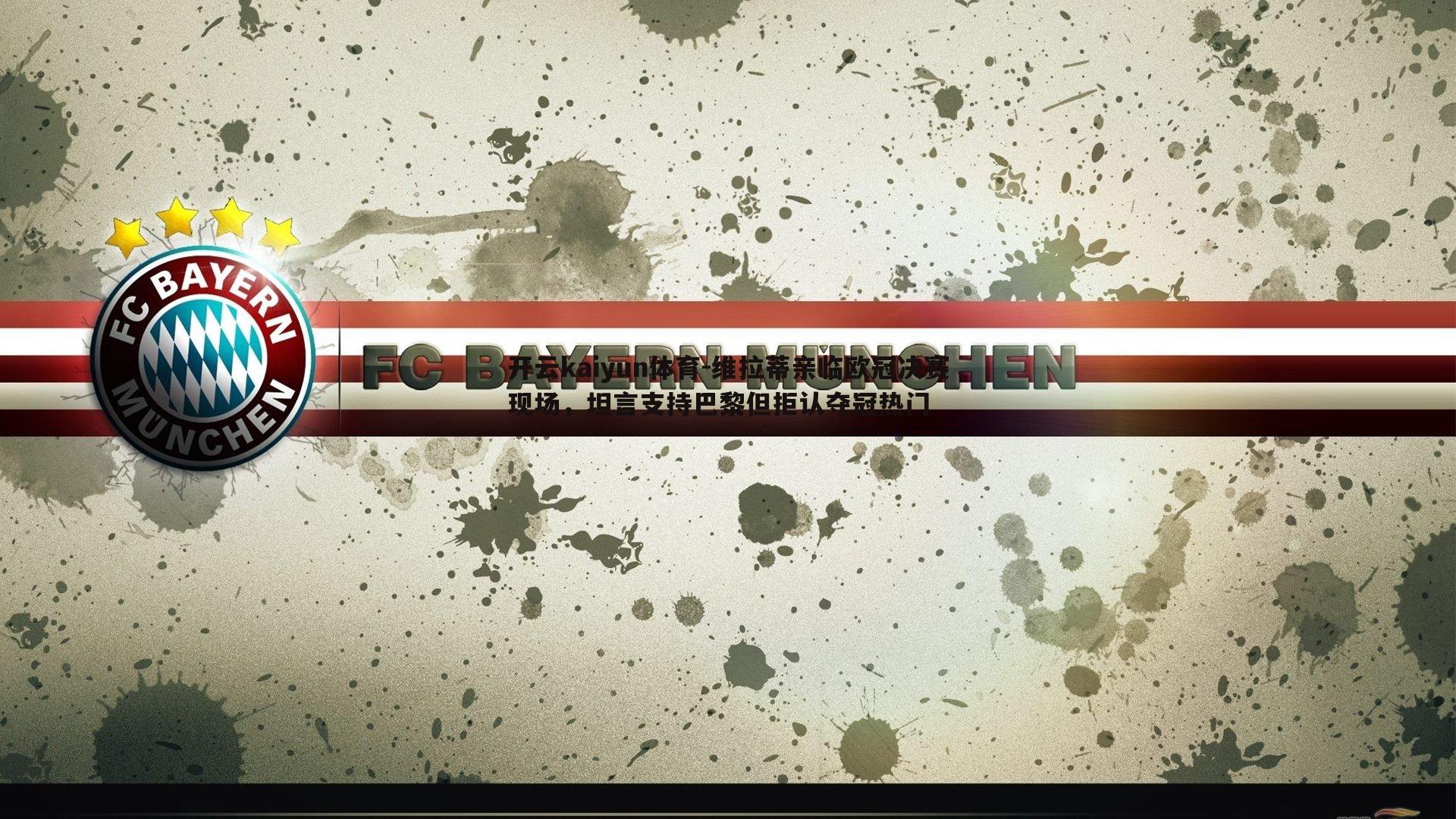 维拉蒂亲临欧冠决赛现场，坦言支持巴黎但拒认夺冠热门