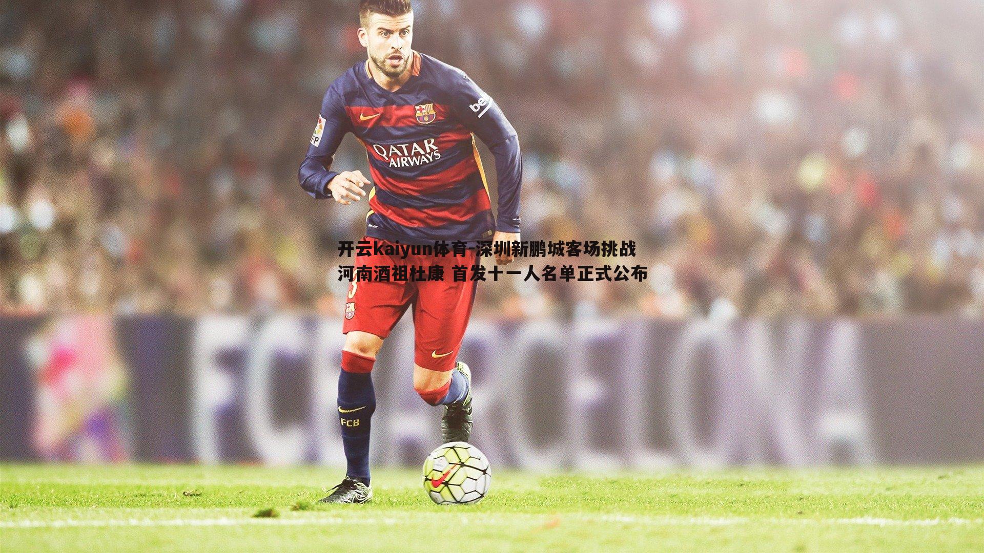 深圳新鹏城客场挑战河南酒祖杜康 首发十一人名单正式公布