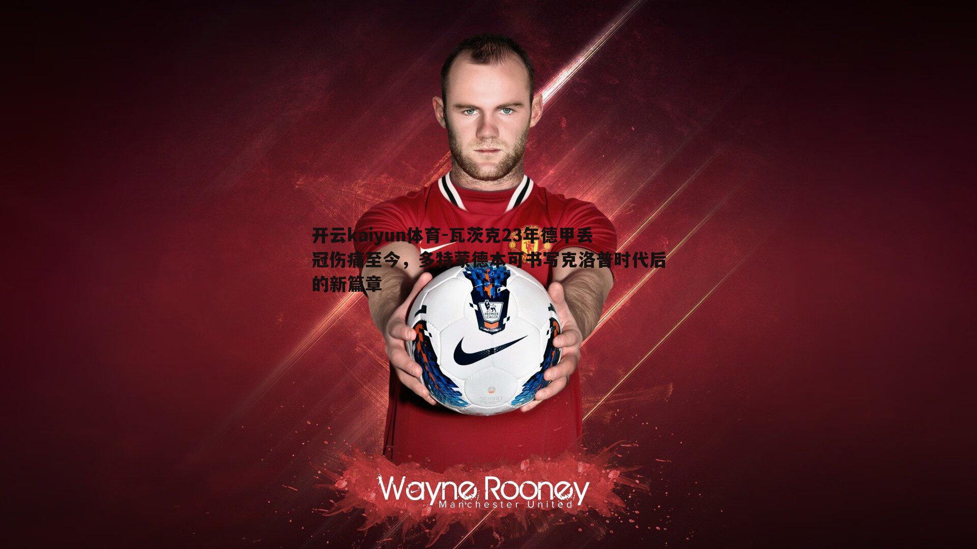 瓦茨克23年德甲丢冠伤痛至今,多特蒙德本可书写克洛普时代后的新篇章