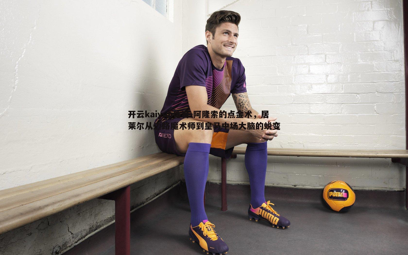 阿隆索的点金术，居莱尔从边路魔术师到皇马中场大脑的蜕变